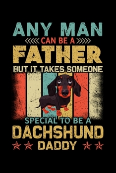 Paperback Any Man Can Be A Father But It Takes Someone Special To Be A Dachshund Daddy: Silly and Funny Lined Notebook with Dog on Cover. Perfect Gift for Pet O Book