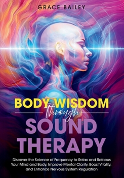 Paperback Body Wisdom through Sound Therapy: Discover the Science of Frequency to Relax and Refocus Your Mind and Body, Improve Mental Clarity, Boost Vitality, Book