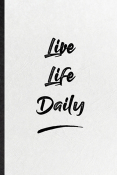 Live Life Daily: Funny Blank Lined Notebook/ Journal For Positive Motivation, Support Faith Belief, Inspirational Saying Unique Special Birthday Gift Idea Cute Ruled 6x9 110 Pages