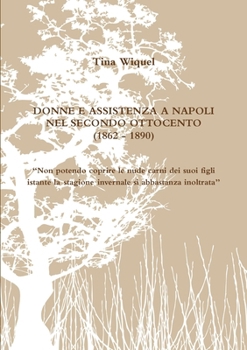 Paperback DONNE E ASSISTENZA A NAPOLI NEL SECONDO OTTOCENTO (1862 - 1890) "Non potendo coprire le nude carni dei suoi figli istante la stagione invernale sì abb [Italian] Book