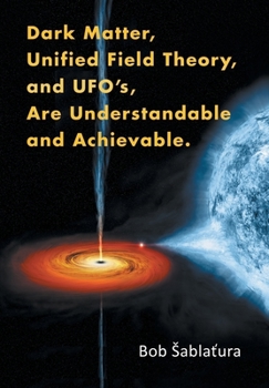 Hardcover Dark Matter, Unified Field Theory, and Ufo'S, Are Understandable and Achievable. Book