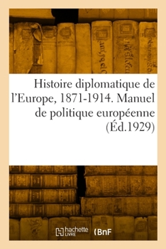 Histoire diplomatique de l'Europe, 1871-1914. Manuel de politique européenne