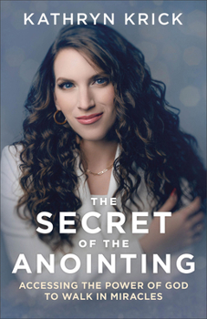 The Secret of the Anointing: Accessing the Power of God to Walk in Miracles