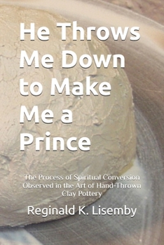 HE THROWS ME DOWN TO MAKE ME A PRINCE: The Process of Conversion Seen in the Art of Hand-Thrown Clay Pottery