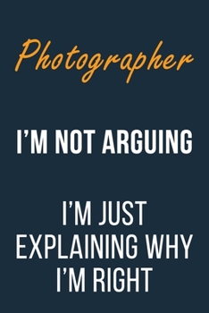 Paperback Photographer I'm not Arguing I'm Just Explaining why I'm Right: Funny Gift Idea For Coworker, Boss & Friend - Blank Lined Journal Book