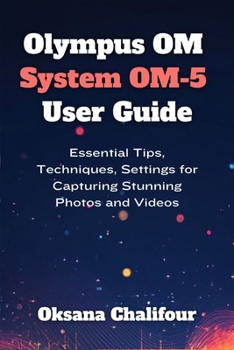 Paperback Olympus OM System OM-5 User Guide: Essential Tips, Techniques, Settings for Capturing Stunning Photos and Videos Book