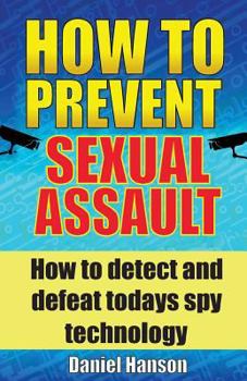 Paperback How to Prevent Sexual Assault: How to Detect and Defeat Todays Spy Technology. Book