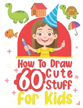 Paperback how to draw 60 cute stuff for kids: Draw Anything and Everything in the Cutest Style Ever Book