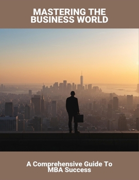 Paperback Mastering The Business World: A Comprehensive Guide To Mba Success Book