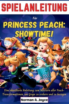 SPIELANLEITUNG Für PRINCESS PEACH: SHOWTIME!: Eine detaillierte Anleitung zum Meistern aller Peach-Transformationen, um Grape zu erobern und zu besiegen (German Edition)