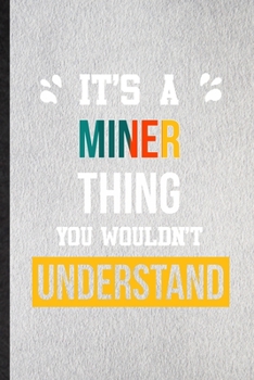 It's a Miner Thing You Wouldn't Understand: Lined Notebook For Miner Job Title. Ruled Journal For Favorite Career Future Graduate. Unique Student Teacher Blank Composition Great For School Writing
