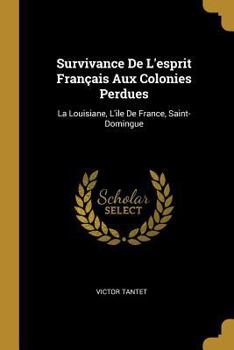 Paperback Survivance De L'esprit Français Aux Colonies Perdues: La Louisiane, L'ile De France, Saint-Domingue [French] Book