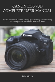 Paperback Canon EOS 90d Complete User Manual: A Clear and Practical Guide to Setting Up, Customizing, Troubleshooting, and Getting the Best Performance from You Book