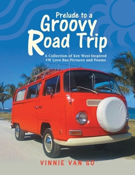 Prelude to a Groovy Road Trip : A Collection of Key West-Inspired Vw Love Bus Pictures and Poems