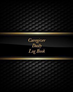 Caregiver Daily Log Book: Caregiver Journal Notebook- Medical Records Organizer- Care Log Journal - Caregiver Work Template - Career Work Tracking- Daily Service User Record Book- To Facilitate Commun