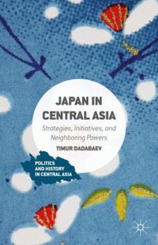 Hardcover Japan in Central Asia: Strategies, Initiatives, and Neighboring Powers Book