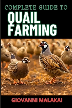 COMPLETE GUIDE TO QUAIL FARMING: Master Sustainable Techniques, Optimize Egg And Meat Production, Boost Profits, And Ensuring Healthy Flock Management