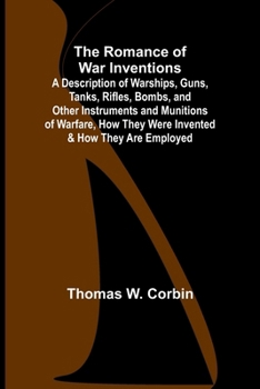 Paperback The Romance of War Inventions; A Description of Warships, Guns, Tanks, Rifles, Bombs, and Other Instruments and Munitions of Warfare, How They Were In Book