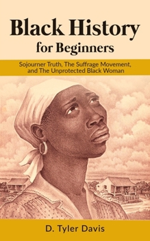 Paperback Black History for Beginners: Sojourner Truth, The Suffrage Movement, and The Unprotected Black Woman Book