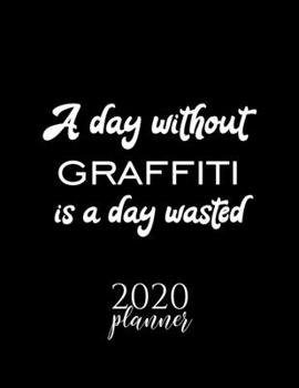 A Day Without Graffiti Is A Day Wasted 2020 Planner: Nice 2020 Calendar for Graffiti Fan | Christmas Gift Idea Graffiti Theme | Graffiti Lover Journal for 2020 | 120 pages 8.5x11 inches