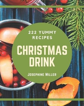 Paperback 222 Yummy Christmas Drink Recipes: Yummy Christmas Drink Cookbook - All The Best Recipes You Need are Here! Book