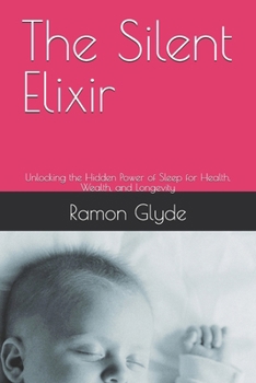 The Silent Elixir: Unlocking the Hidden Power of Sleep for Health, Wealth, and Longevity