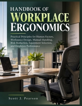 HANDBOOK OF WORKPLACE ERGONOMICS: Practical Principles for Human Factors, Workspace Design, Manual Handling, Risk Reduction, Equipment Selection, and Employee Performance