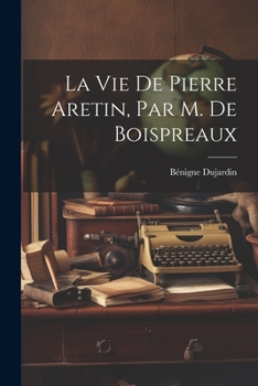 Paperback La Vie De Pierre Aretin, Par M. De Boispreaux [French] Book