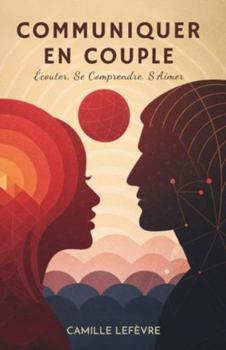 Communiquer En Couple: Écouter, Se Comprendre, S’Aimer (French Edition)