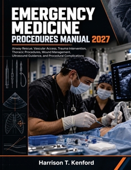 Emergency Medicine Procedures Manual 2027: Airway Rescue, Vascular Access, Trauma Intervention, Thoracic Procedures, Wound Management, Ultrasound Guidance, and Procedural Complications
