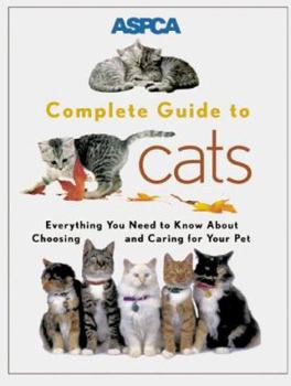 Paperback ASPCA Complete Guide to Cats: Everything You Need to Know about Choosing and Caring for Your Pet Book