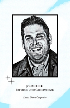 Jonah Hill: Erfolge und Geheimnisse: Die offizielle Hommage an den Schauspieler, Komiker und Regisseur, der die moderne Komödie neu definiert hat (German Edition)