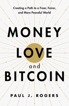Money, Love, and Bitcoin: Creating a Path to a Freer, Fairer, and More Peaceful World