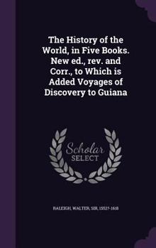 Hardcover The History of the World, in Five Books. New ed., rev. and Corr., to Which is Added Voyages of Discovery to Guiana Book