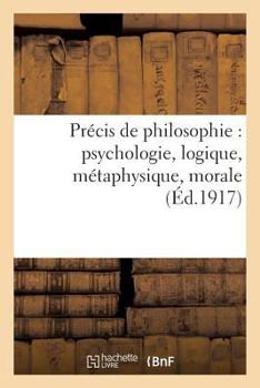 Précis de Philosophie: Psychologie, Logique, Métaphysique, Morale, Notions D Histoire