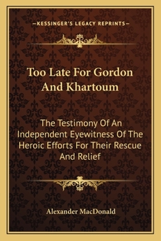 Paperback Too Late For Gordon And Khartoum: The Testimony Of An Independent Eyewitness Of The Heroic Efforts For Their Rescue And Relief Book