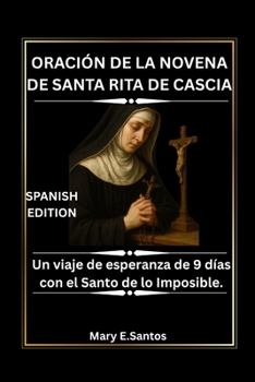 ORACIÓN DE LA NOVENA DE SANTA RITA DE CASCIA: Un viaje de esperanza de 9 días con el Santo de lo Imposible. (Spanish Edition)