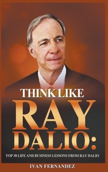 Paperback Think Like Ray Dalio: Top 30 Life and Business Lessons from Ray Dalio Book