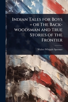 Indian Tales for Boys = or The Back-woodsman and True Stories of the Frontier