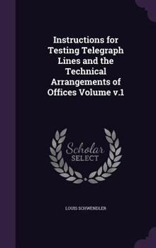 Instructions for Testing Telegraph Lines and the Technical Arrangements of Offices, Volume 1