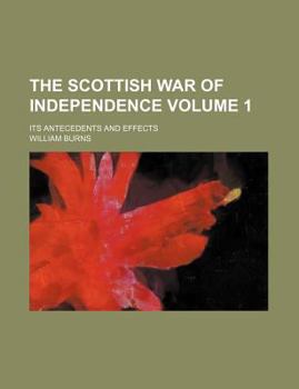 Paperback The Scottish War of Independence Volume 1; Its Antecedents and Effects Book