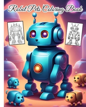 Paperback Robot Pets Coloring Book: Futuristic Adventures / Robots Designs For Future Engineers, Robot Enthusiasts Book