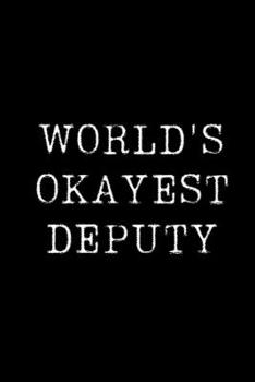 World's Okayest Deputy: Blank Lined Journal For Taking Notes, Journaling, Funny Gift, Gag Gift For Coworker or Family Member