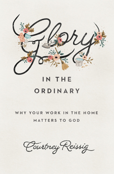 Paperback Glory in the Ordinary: Why Your Work in the Home Matters to God Book