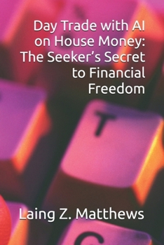 Day Trade with AI on House Money: The Seeker’s Secret to Financial Freedom