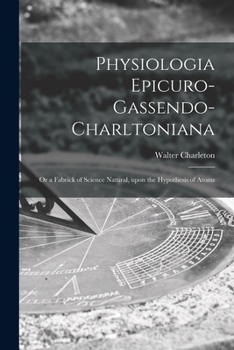 Paperback Physiologia Epicuro-Gassendo-Charltoniana: or a Fabrick of Science Natural, Upon the Hypothesis of Atoms Book