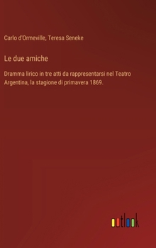 Le due amiche: Dramma lirico in tre atti da rappresentarsi nel Teatro Argentina, la stagione di primavera 1869. (Italian Edition)