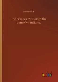 The peacock "At home". By a lady [i.e. Catherine A. Dorset]. And Butterfly's ball; an original poem. By Mr. Roscoe.