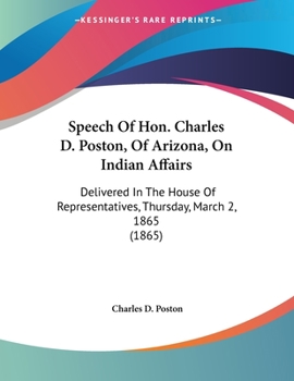 Paperback Speech Of Hon. Charles D. Poston, Of Arizona, On Indian Affairs: Delivered In The House Of Representatives, Thursday, March 2, 1865 (1865) Book