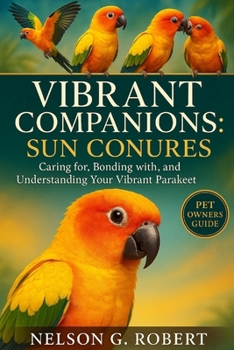 Paperback Vibrant Companions: SUN CONURES: Caring for, Bonding with, and Understanding Your Vibrant Parakeet Book